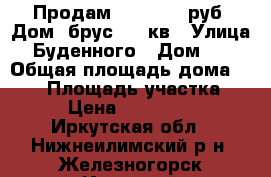 Продам 1 400 000 руб. Дом  брус 134 кв › Улица ­ Буденного › Дом ­ 2 › Общая площадь дома ­ 134 › Площадь участка ­ 10 › Цена ­ 1 400 000 - Иркутская обл., Нижнеилимский р-н, Железногорск-Илимский г. Недвижимость » Дома, коттеджи, дачи продажа   